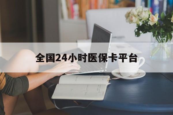 鄂州全国24小时医保卡平台(医保24小时服务标志)