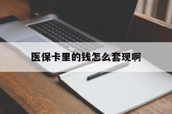 鄂州医保卡里的钱怎么套现啊(医保卡的钱怎么套出来啊)
