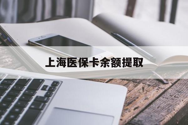 鄂州上海医保卡余额提取(上海医保卡余额提取方法)