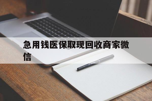 急用钱医保取现回收商家微信(回收微信秒结账平台)