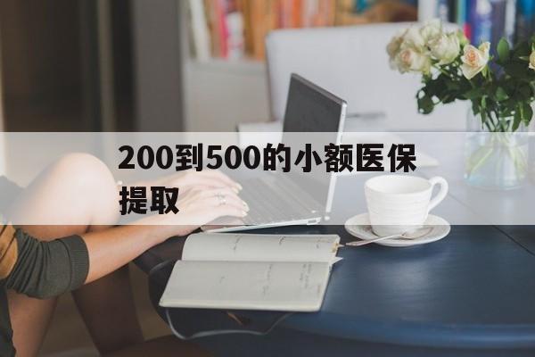 鄂州200到500的小额医保提取(医保小额取现)