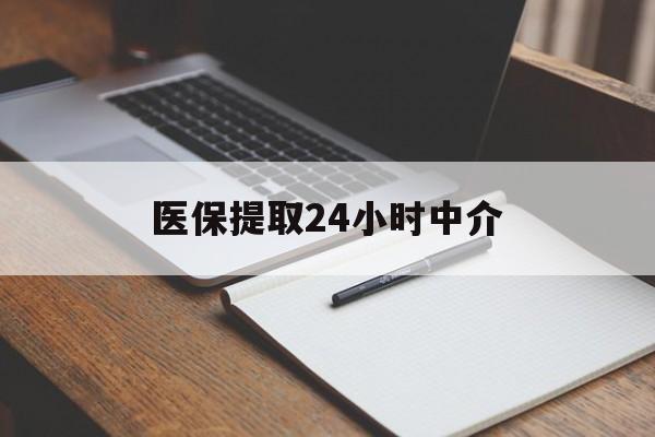 鄂州医保提取24小时中介(医保提取24小时中介代办)