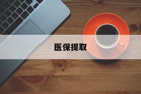 鄂州医保提取(医保提取中介联系方式)