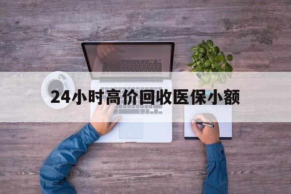 鄂州24小时高价回收医保小额(300以内医保提取微信)