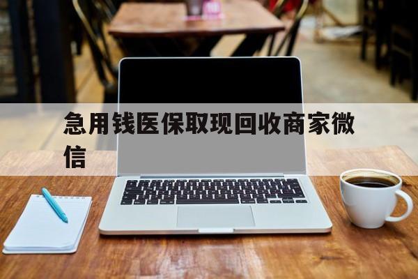 鄂州急用钱医保取现回收商家微信(私人回收微信联系方式)