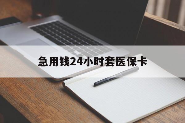 鄂州急用钱24小时套医保卡(医保卡看病怎么报销)
