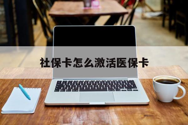 鄂州社保卡怎么激活医保卡(社保卡怎么激活医保卡账户)
