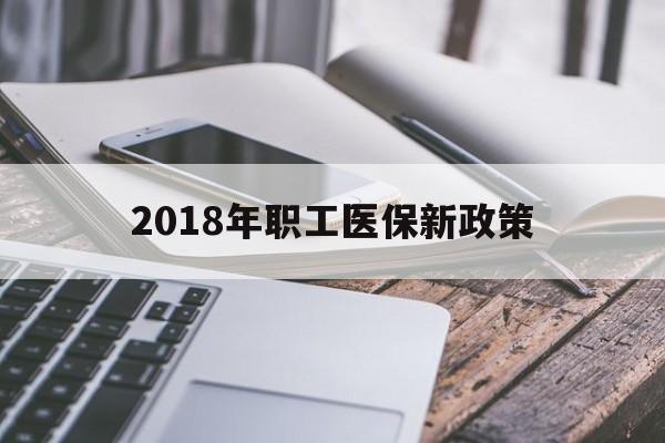 鄂州2018年职工医保新政策(2018年职工医保新政策是什么)