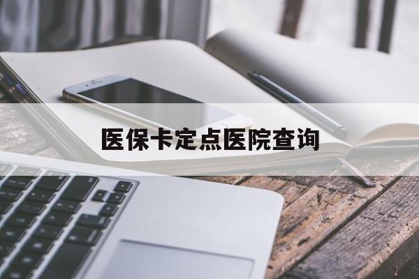 鄂州医保卡定点医院查询(如果查询医保卡定点医院)