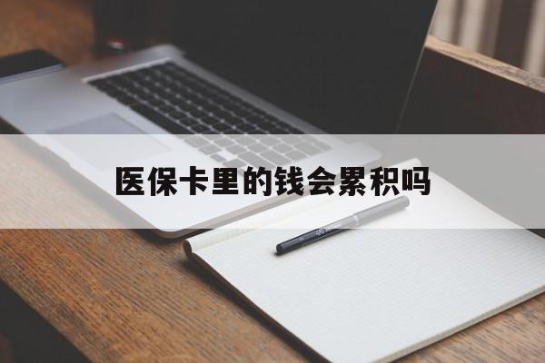 鄂州医保卡里的钱会累积吗(医保卡账户的钱会累积么)